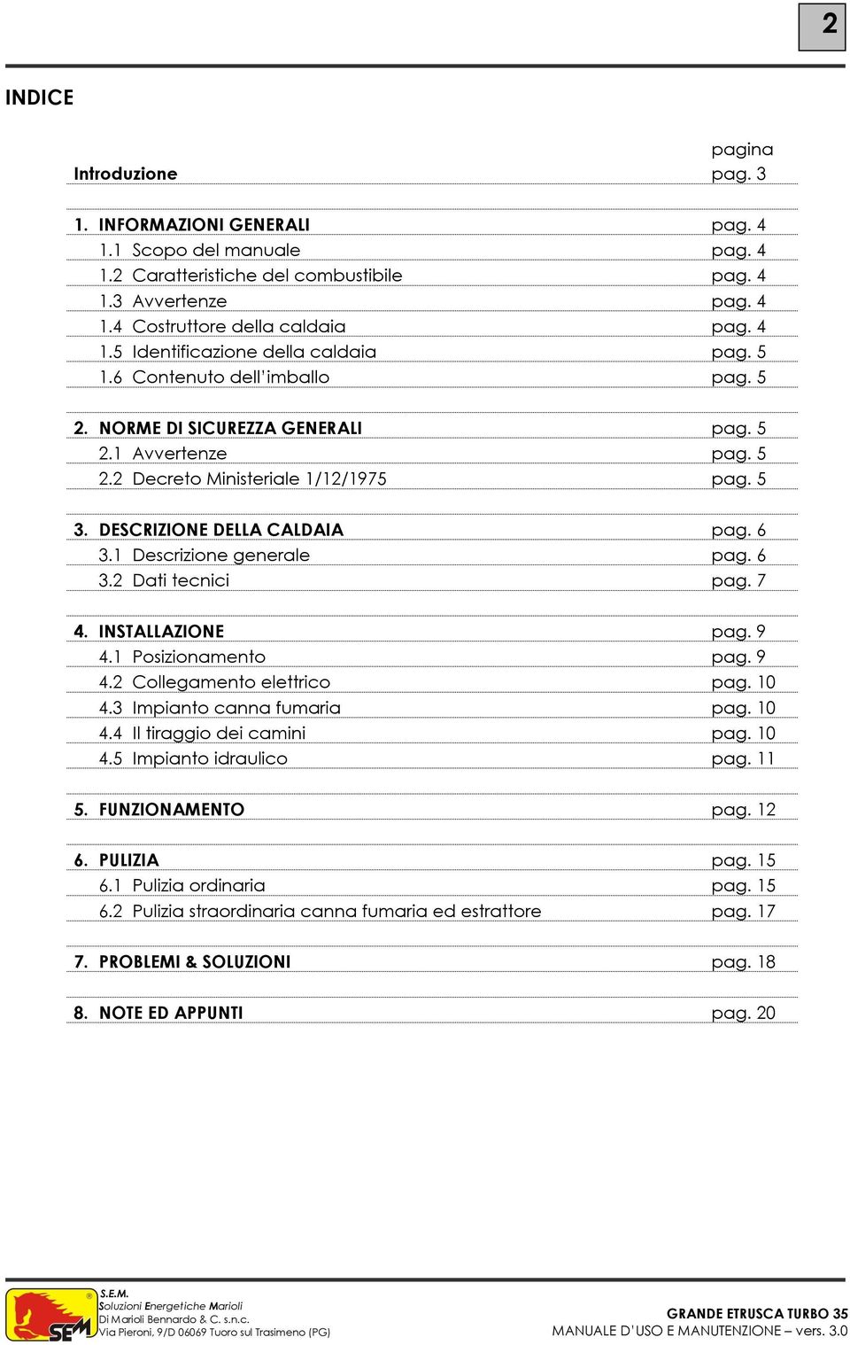 DESCRIZIONE DELLA CALDAIA pag. 6 3.1 Descrizione generale pag. 6 3.2 Dati tecnici pag. 7 4. INSTALLAZIONE pag. 9 4.1 Posizionamento pag. 9 4.2 Collegamento elettrico pag. 10 4.