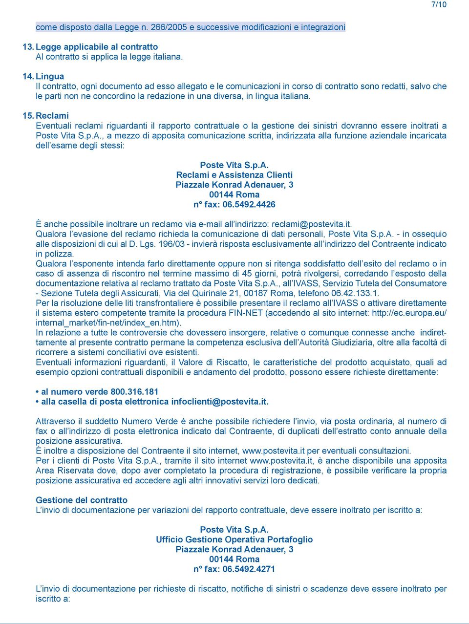 Reclami Eventuali reclami riguardanti il rapporto contrattuale o la gestione dei sinistri dovranno essere inoltrati a Poste Vita S.p.A.