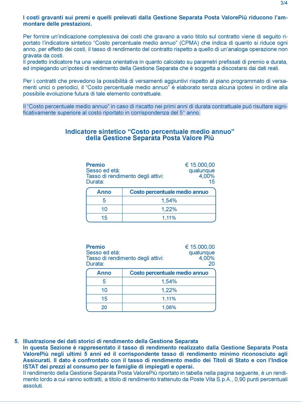 si riduce ogni anno, per effetto dei costi, il tasso di rendimento del contratto rispetto a quello di un analoga operazione non gravata da costi.