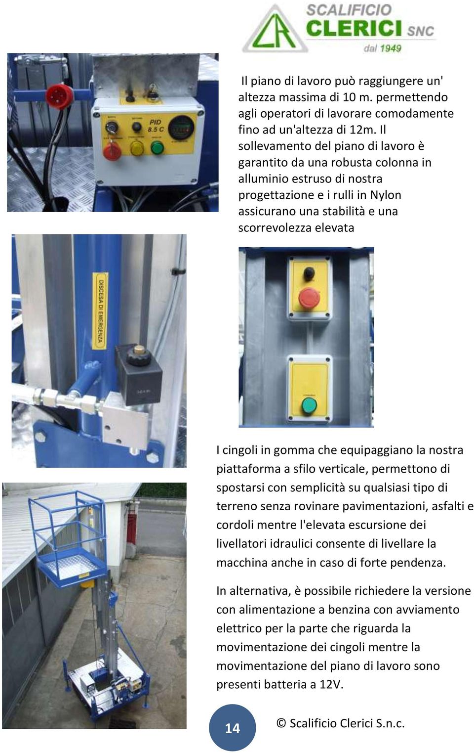 in gomma che equipaggiano la nostra piattaforma a sfilo verticale, permettono di spostarsi con semplicità su qualsiasi tipo di terreno senza rovinare pavimentazioni, asfalti e cordoli mentre