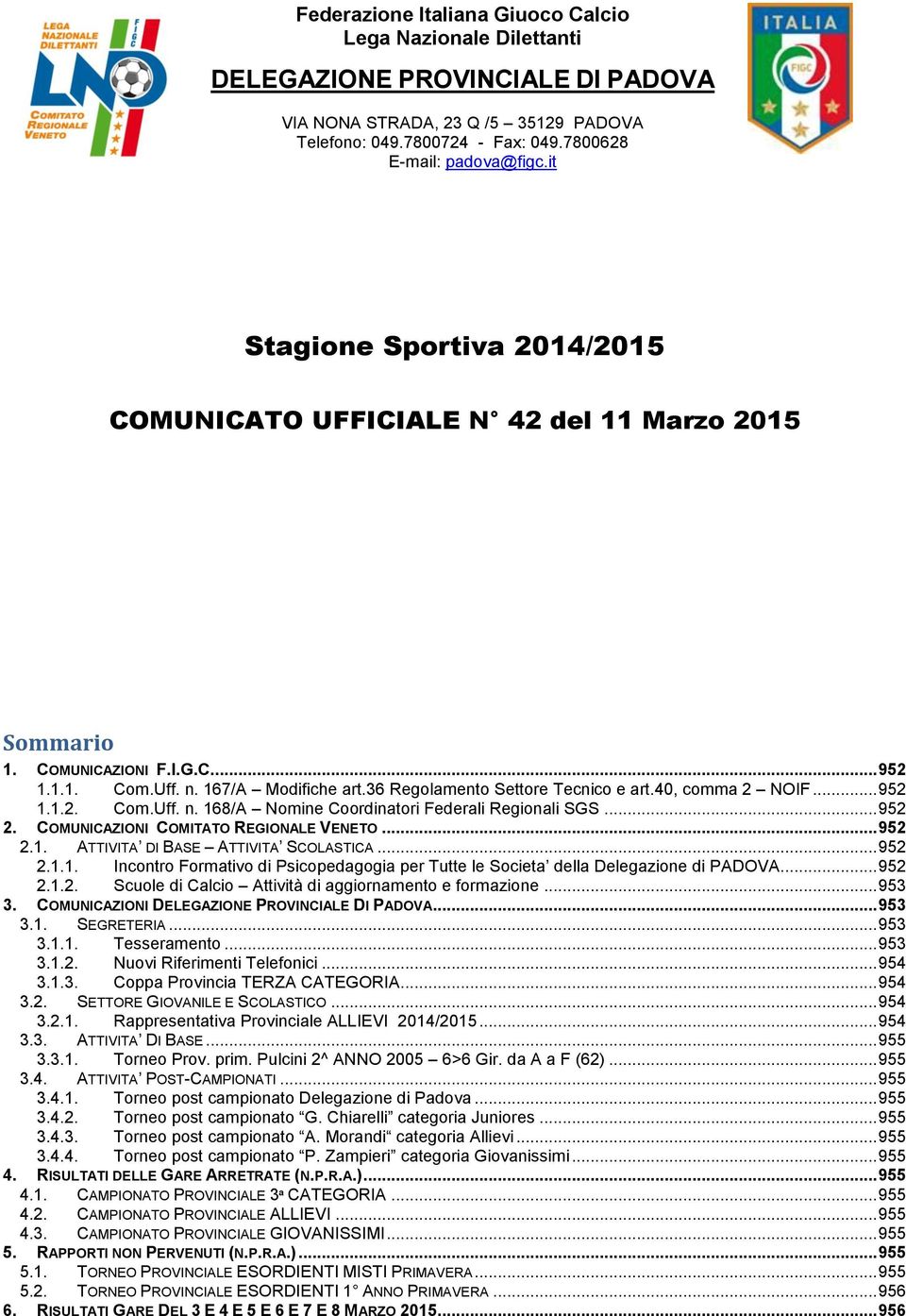 40, comma 2 NOIF... 952 1.1.2. Com.Uff. n. 168/A Nomine Coordinatori Federali Regionali SGS... 952 2. COMUNICAZIONI COMITATO REGIONALE VENETO... 952 2.1. ATTIVITA DI BASE ATTIVITA SCOLASTICA... 952 2.1.1. Incontro Formativo di Psicopedagogia per Tutte le Societa della Delegazione di PADOVA.