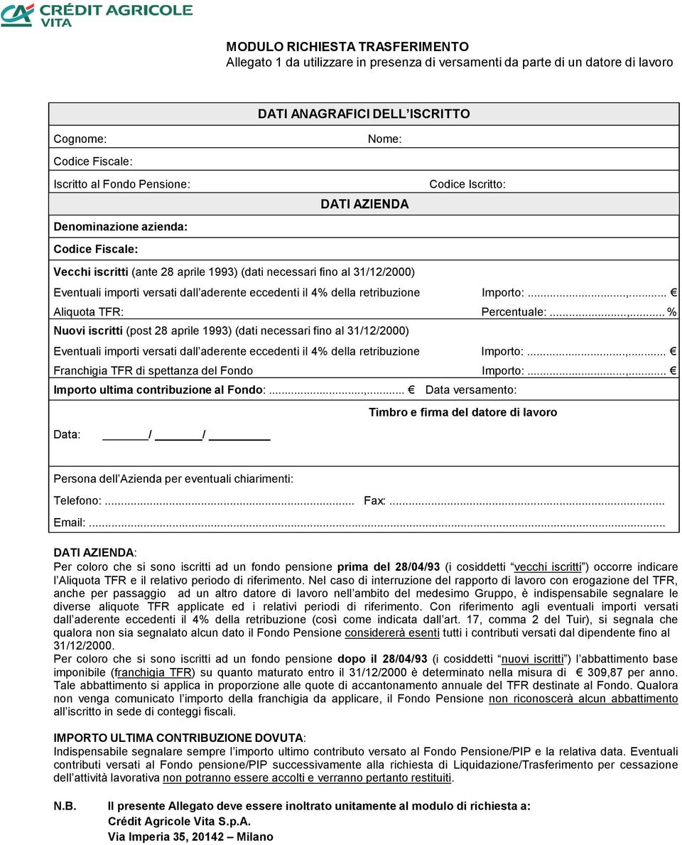 Importo:...,... Aliquota TFR: Percentuale:...,... % Nuovi iscritti (post 28 aprile 1993) (dati necessari fino al 31/12/2000) Eventuali importi versati dall aderente eccedenti il 4% della retribuzione Importo:.