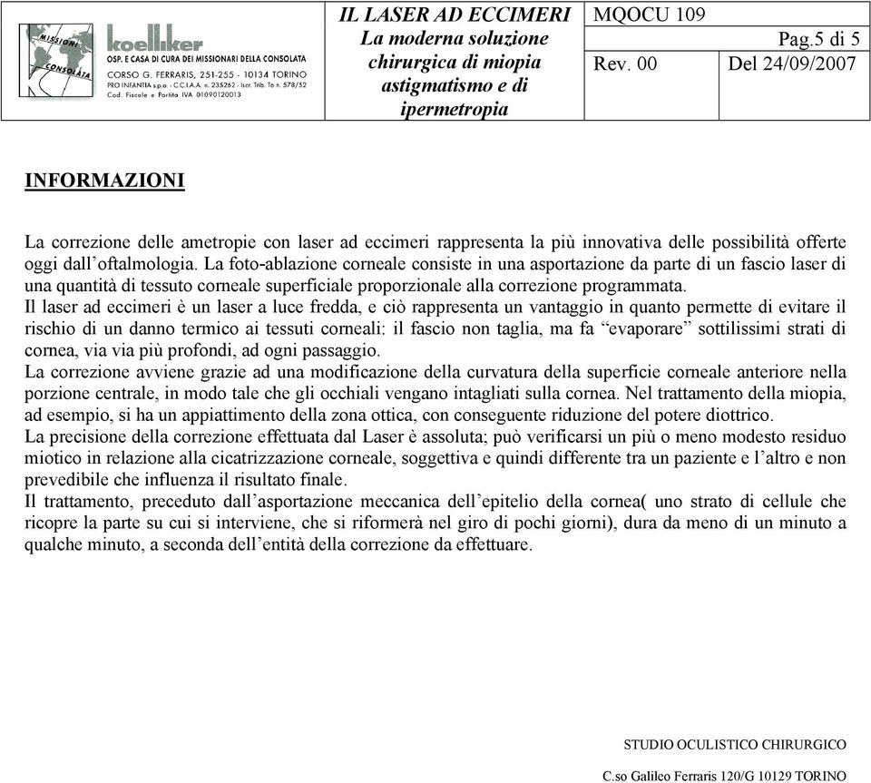 Il laser ad eccimeri è un laser a luce fredda, e ciò rappresenta un vantaggio in quanto permette di evitare il rischio di un danno termico ai tessuti corneali: il fascio non taglia, ma fa evaporare