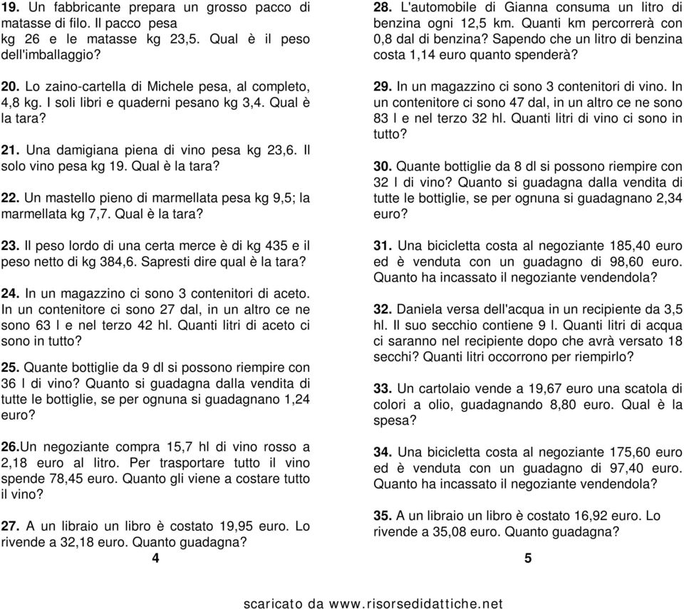 Un mastello pieno di marmellata pesa kg 9,5; la marmellata kg 7,7. Qual è la tara? 23. Il peso lordo di una certa merce è di kg 435 e il peso netto di kg 384,6. Sapresti dire qual è la tara? 24.