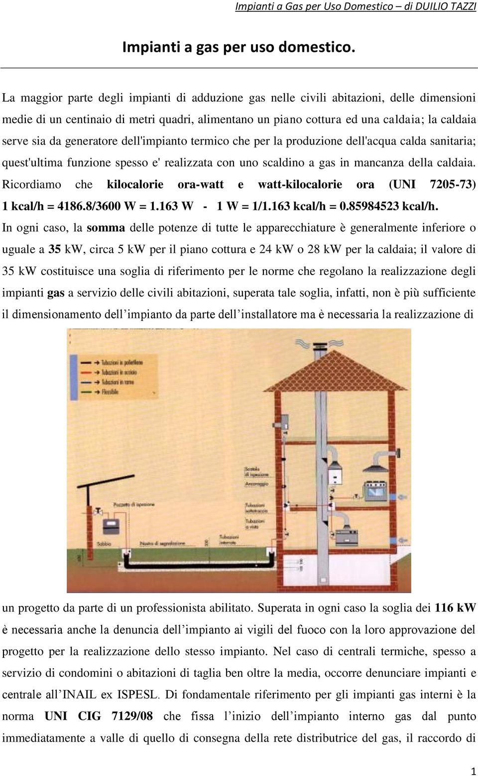 generatore dell'impianto termico che per la produzione dell'acqua calda sanitaria; quest'ultima funzione spesso e' realizzata con uno scaldino a gas in mancanza della caldaia.