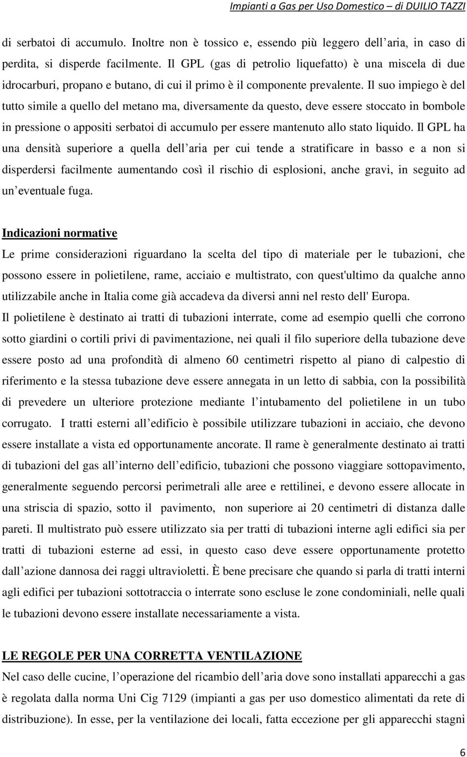 Il suo impiego è del tutto simile a quello del metano ma, diversamente da questo, deve essere stoccato in bombole in pressione o appositi serbatoi di accumulo per essere mantenuto allo stato liquido.