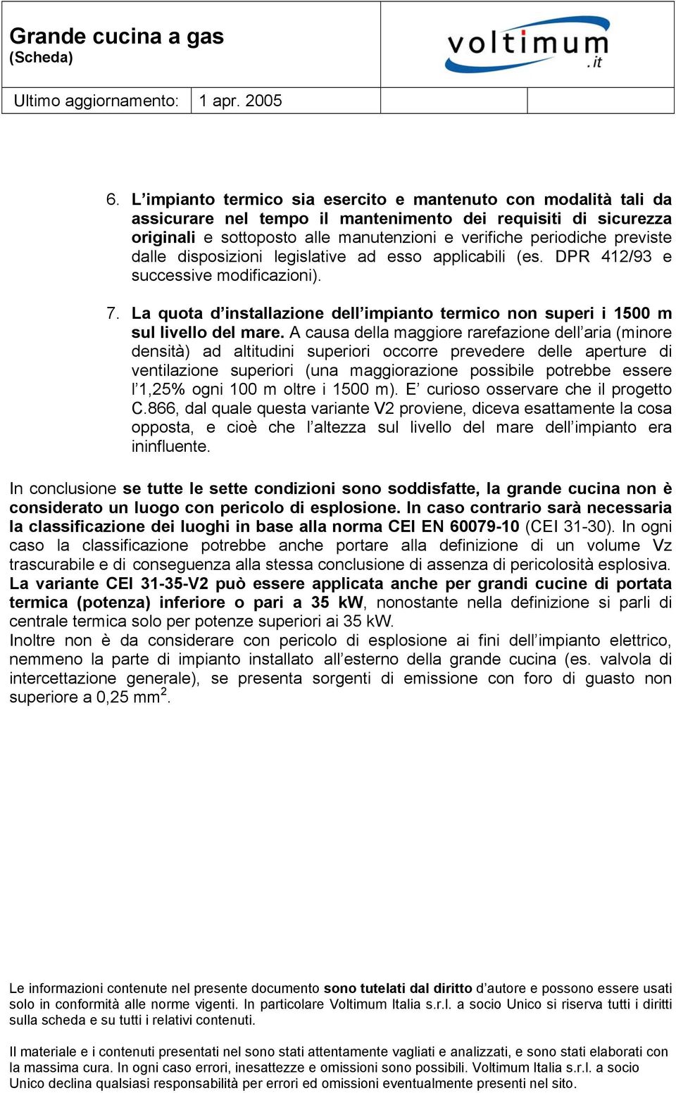 A causa della maggiore rarefazione dell aria (minore densità) ad altitudini superiori occorre prevedere delle aperture di ventilazione superiori (una maggiorazione possibile potrebbe essere l 1,25%