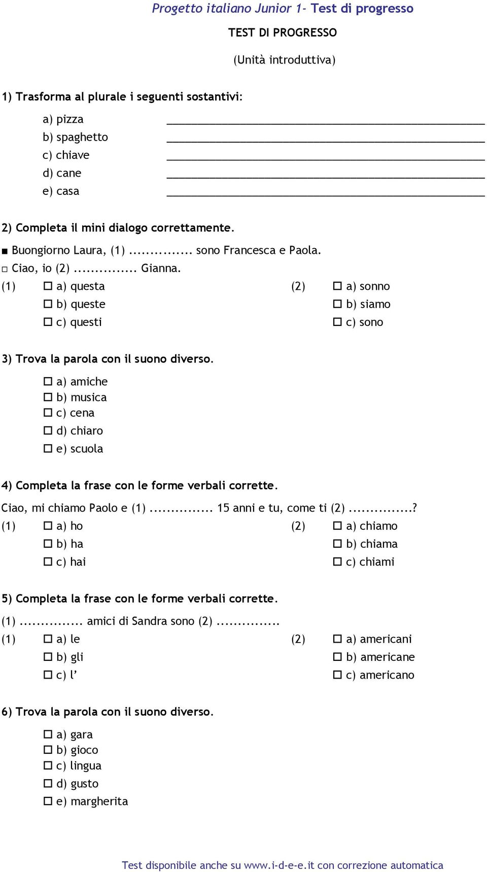 a) amiche b) musica c) cena d) chiaro e) scuola 4) Completa la frase con le forme verbali corrette. Ciao, mi chiamo Paolo e (1)... 15 anni e tu, come ti (2).