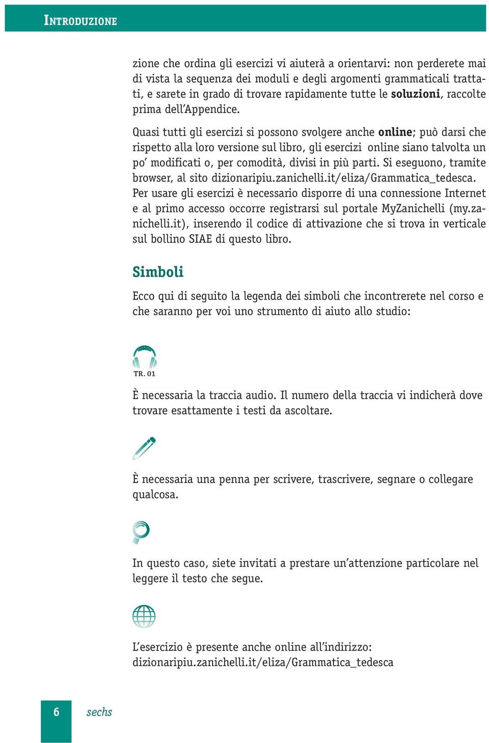 Quasi tutti gli esercizi si possono svolgere anche online; può darsi che rispetto alla loro versione sul libro, gli esercizi online siano talvolta un po modificati o, per comodità, divisi in più