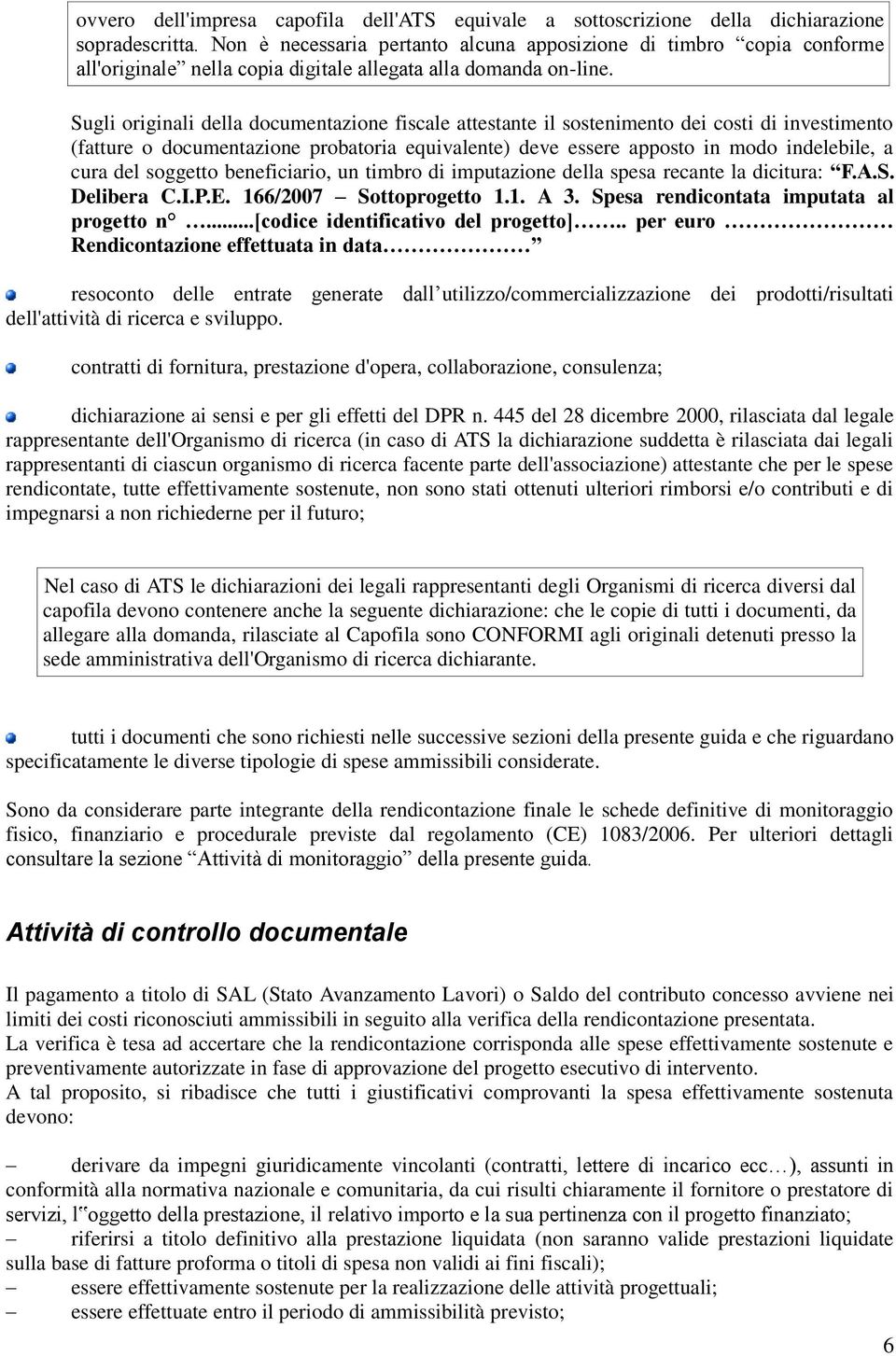 Sugli originali della documentazione fiscale attestante il sostenimento dei costi di investimento (fatture o documentazione probatoria equivalente) deve essere apposto in modo indelebile, a cura del