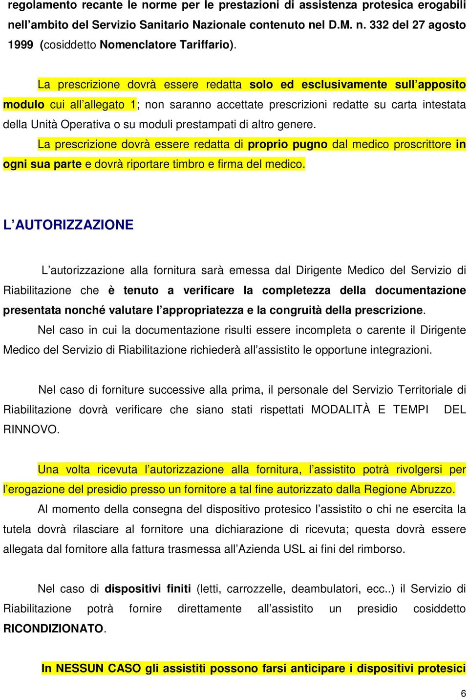 prestampati di altro genere. La prescrizione dovrà essere redatta di proprio pugno dal medico proscrittore in ogni sua parte e dovrà riportare timbro e firma del medico.