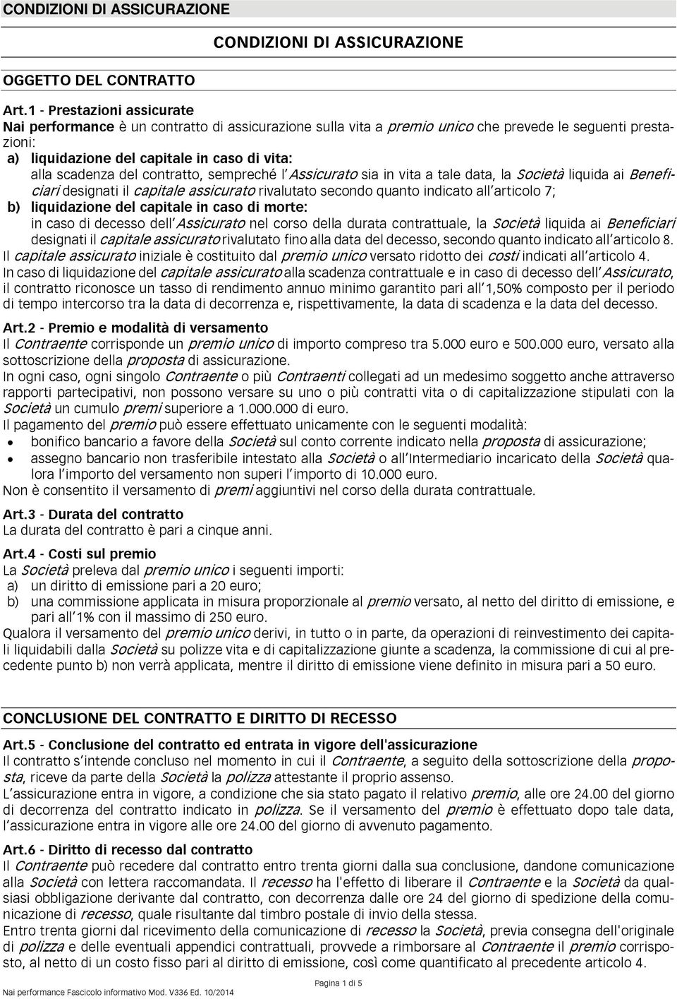 del contratto, sempreché l Assicurato sia in vita a tale data, la Società liquida ai Beneficiari designati il capitale assicurato rivalutato secondo quanto indicato all articolo 7; b) liquidazione