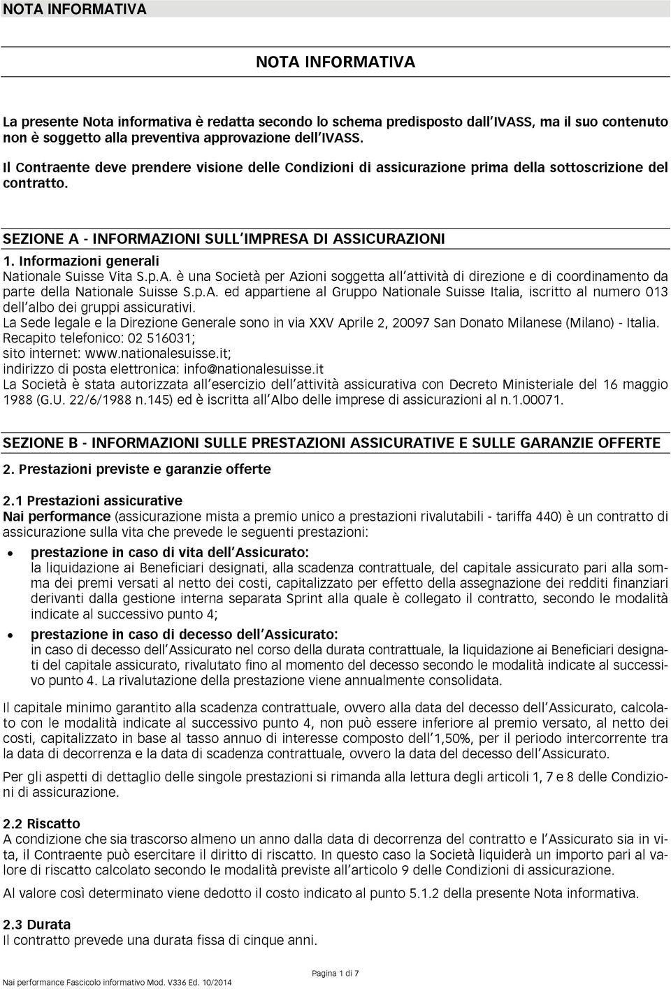 Informazioni generali Nationale Suisse Vita S.p.A. è una Società per Azioni soggetta all attività di direzione e di coordinamento da parte della Nationale Suisse S.p.A. ed appartiene al Gruppo Nationale Suisse Italia, iscritto al numero 013 dell albo dei gruppi assicurativi.