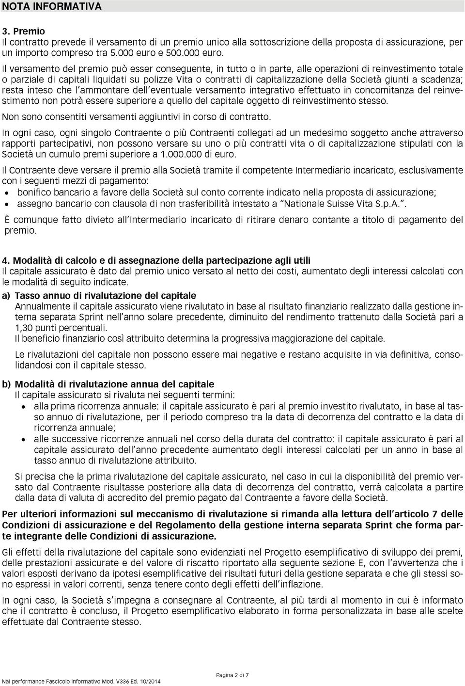 Il versamento del premio può esser conseguente, in tutto o in parte, alle operazioni di reinvestimento totale o parziale di capitali liquidati su polizze Vita o contratti di capitalizzazione della