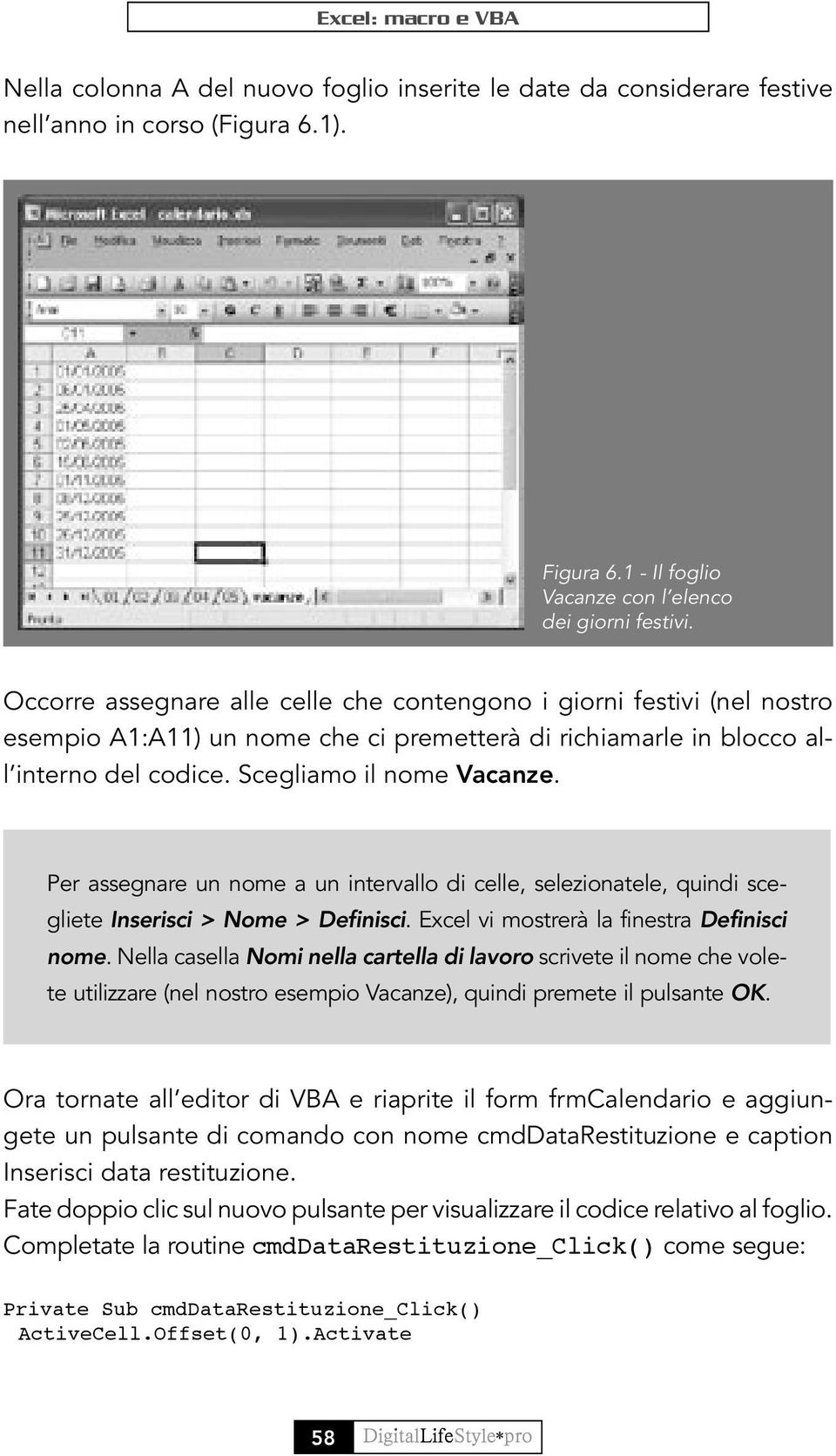 Per assegnare un nome a un intervallo di celle, selezionatele, quindi scegliete Inserisci > Nome > Definisci. Excel vi mostrerà la finestra Definisci nome.