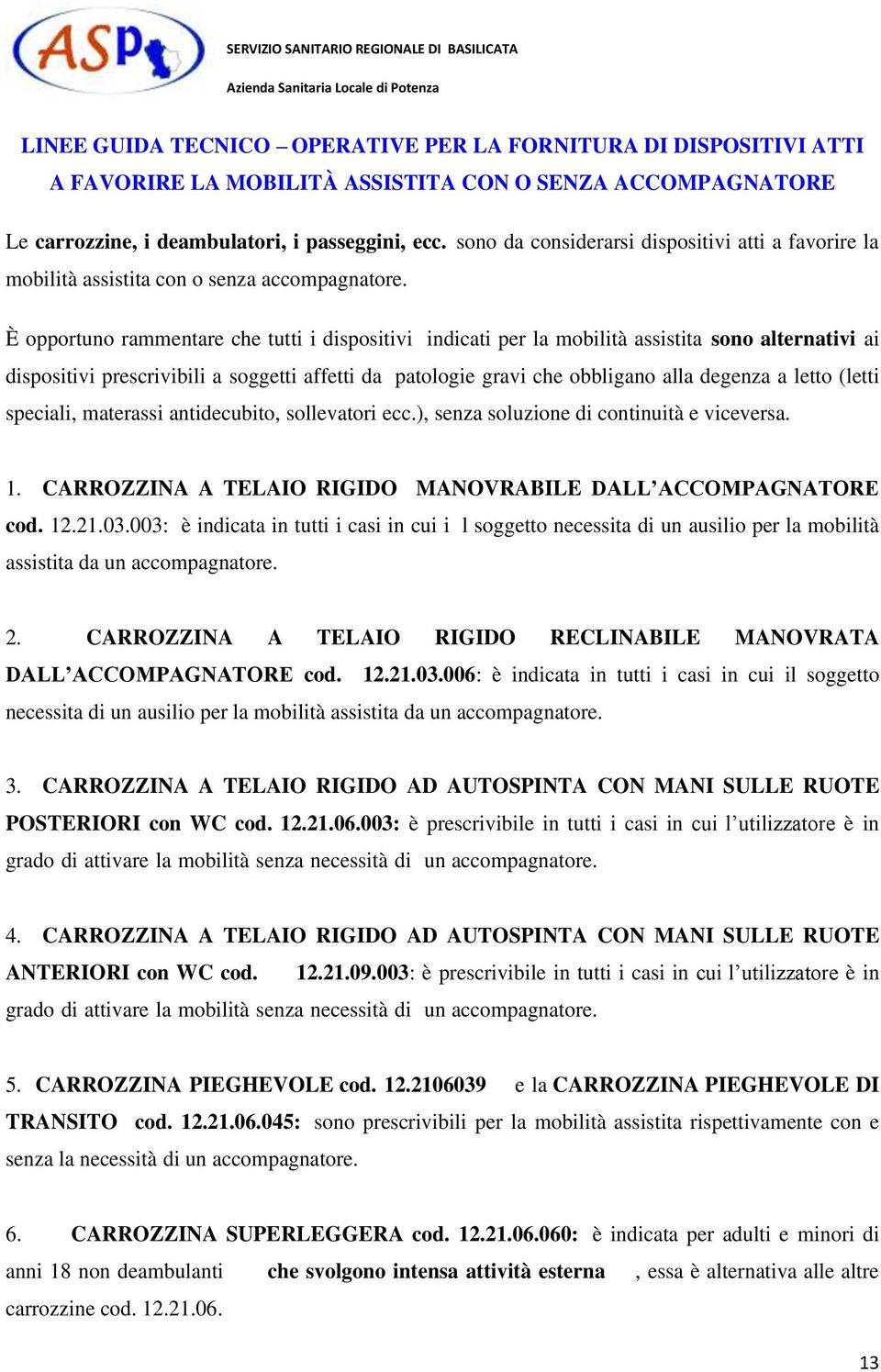 È opportuno rammentare che tutti i dispositivi indicati per la mobilità assistita sono alternativi ai dispositivi prescrivibili a soggetti affetti da patologie gravi che obbligano alla degenza a