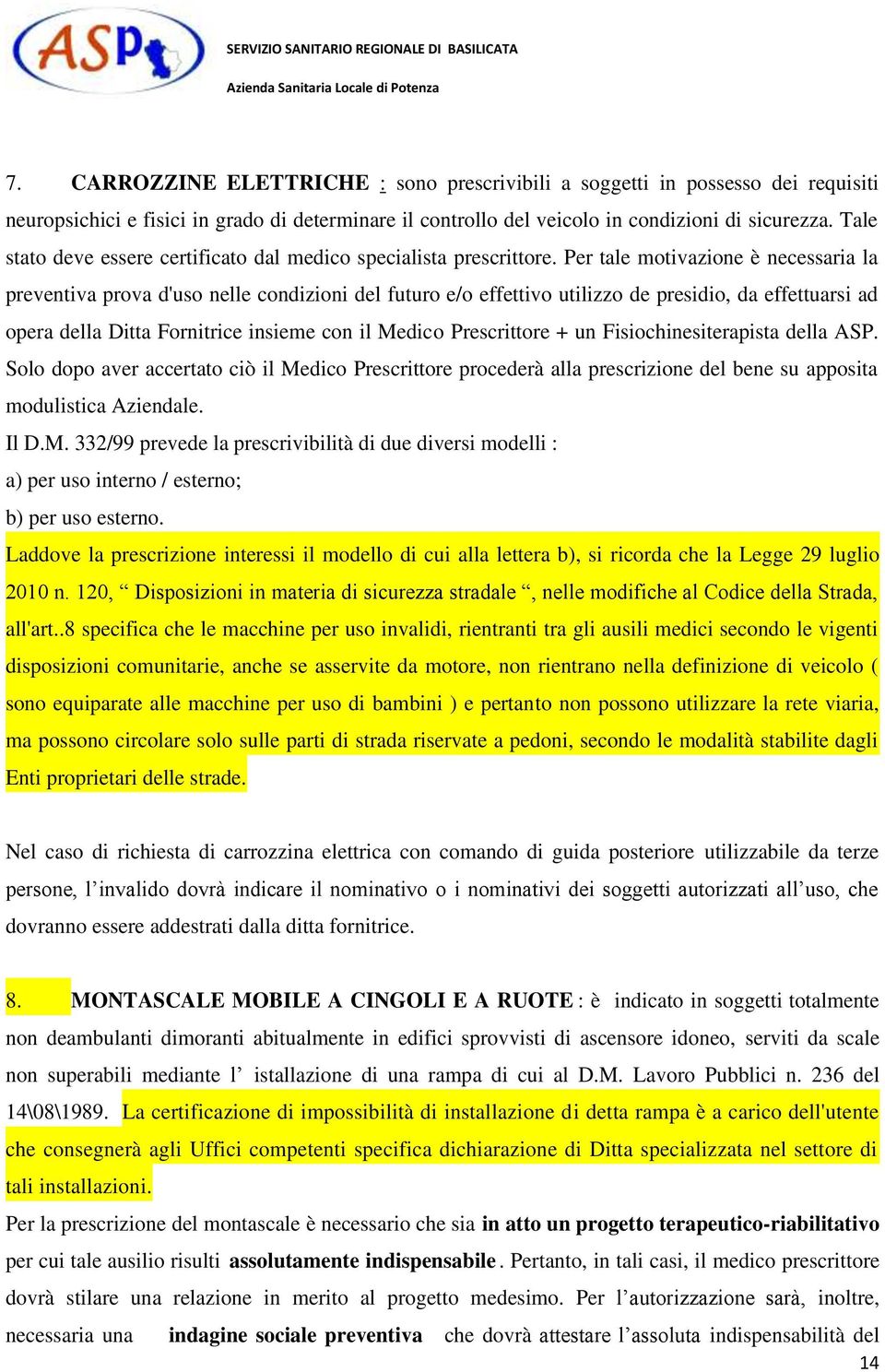 Per tale motivazione è necessaria la preventiva prova d'uso nelle condizioni del futuro e/o effettivo utilizzo de presidio, da effettuarsi ad opera della Ditta Fornitrice insieme con il Medico