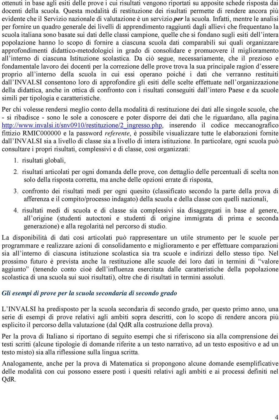 Infatti, mentre le analisi per fornire un quadro generale dei livelli di apprendimento raggiunti dagli allievi che frequentano la scuola italiana sono basate sui dati delle classi campione, quelle