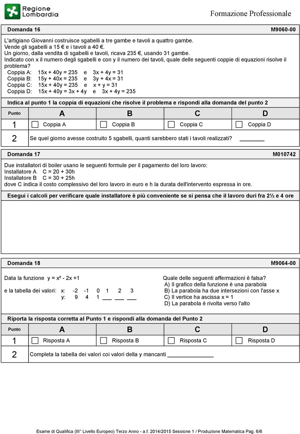 Indicato con x il numero degli sgabelli e con y il numero dei tavoli, quale delle seguenti coppie di equazioni risolve il problema?