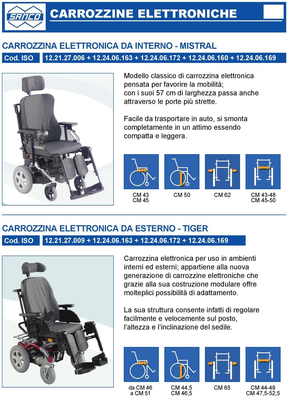 Facile da trasportare in auto, si smonta completamente in un attimo essendo compatta e leggera. CM 43 CM 45 CM 50 CM 62 CM 43-48 CM 45-50 CARROZZINA ELETTRONICA DA ESTERNO - TIGER 12.21.27.009 + 12.