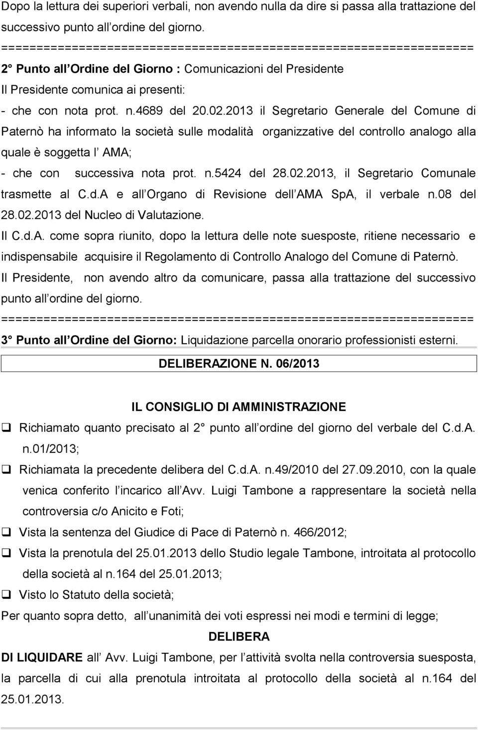 2013 il Segretario Generale del Comune di Paternò ha informato la società sulle modalità organizzative del controllo analogo alla quale è soggetta l AMA; - che con successiva nota prot. n.5424 del 28.
