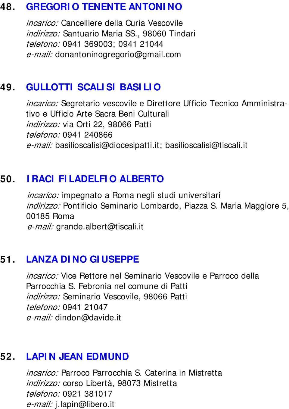 e-mail: basilioscalisi@diocesipatti.it; basilioscalisi@tiscali.it 50. IRACI FILADELFIO ALBERTO incarico: impegnato a Roma negli studi universitari indirizzo: Pontificio Seminario Lombardo, Piazza S.