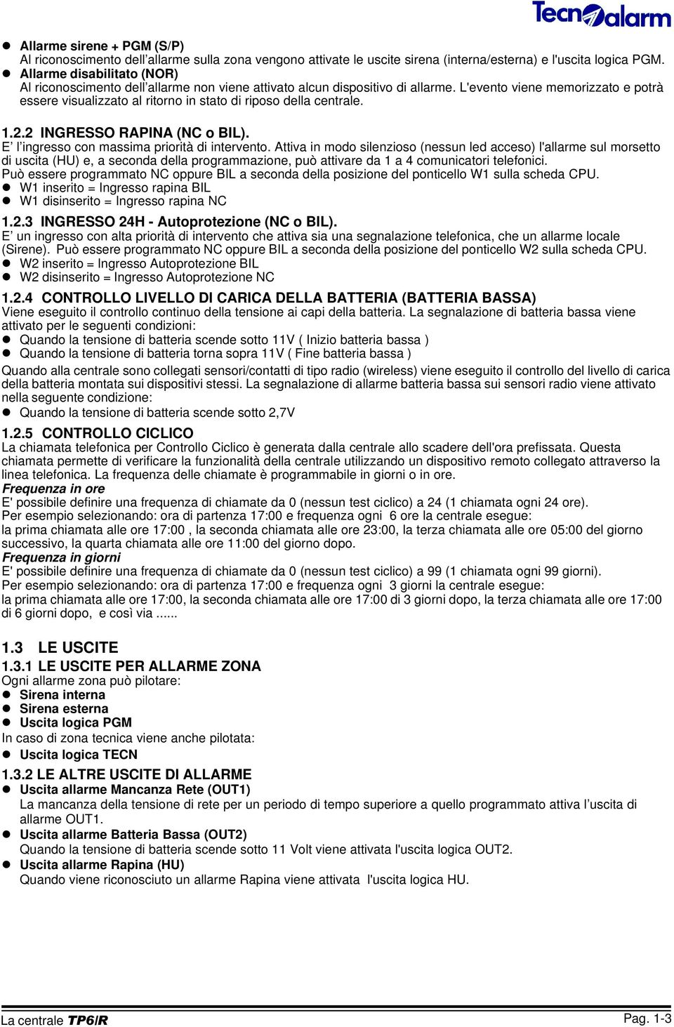 L'evento viene memorizzato e potrà essere visualizzato al ritorno in stato di riposo della centrale. 1.2.2 INGRESSO RAPINA (NC o BIL). E l ingresso con massima priorità di intervento.