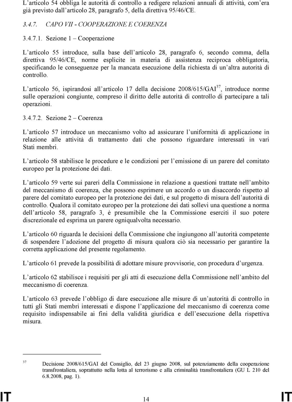 Sezione 1 Cooperazione L articolo 55 introduce, sulla base dell articolo 28, paragrafo 6, secondo comma, della direttiva 95/46/CE, norme esplicite in materia di assistenza reciproca obbligatoria,