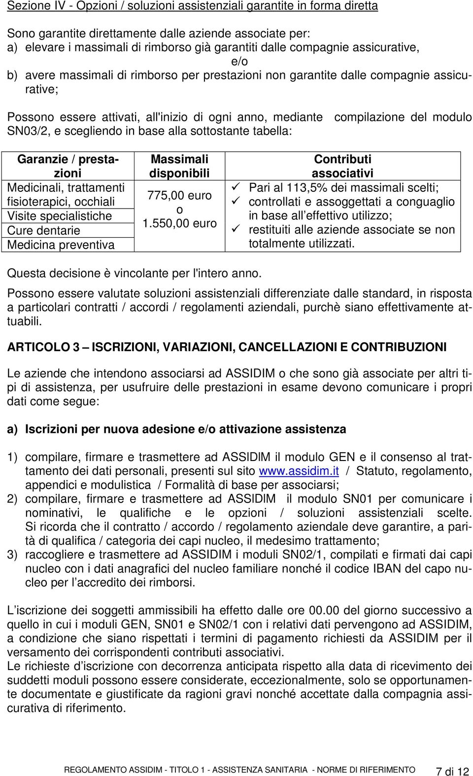 e scegliendo in base alla sottostante tabella: Garanzie / prestazioni Medicinali, trattamenti fisioterapici, occhiali Visite specialistiche Cure dentarie Medicina preventiva Massimali disponibili