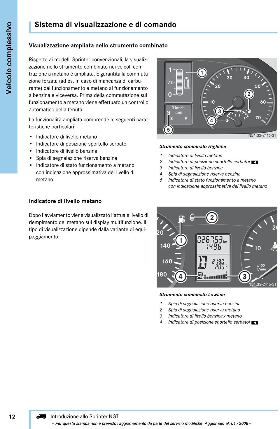 Prima della commutazione sul funzionamento a metano viene effettuato un controllo automatico della tenuta.