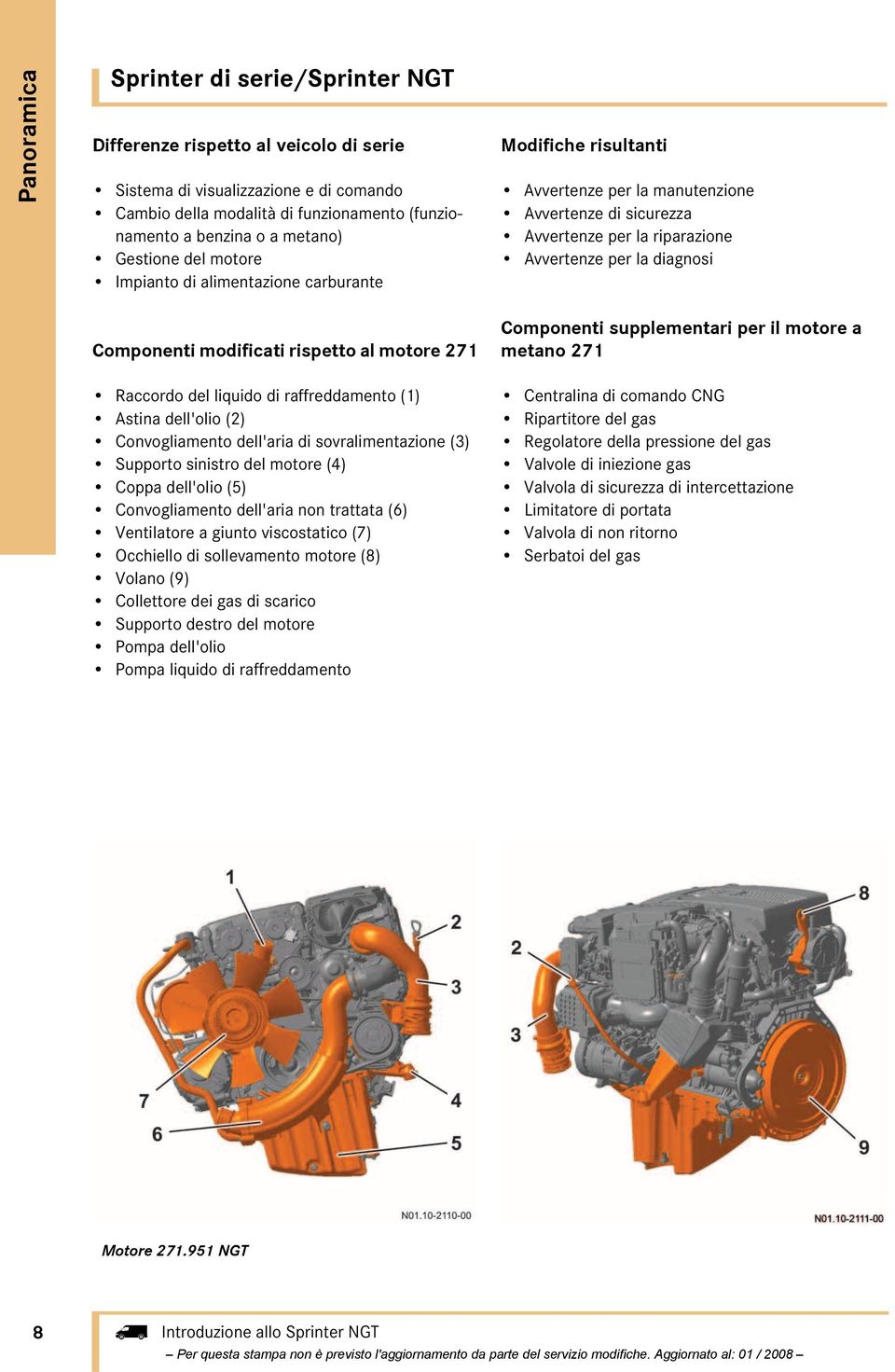 Componenti modificati rispetto al motore 271 Componenti supplementari per il motore a metano 271 Raccordo del liquido di raffreddamento (1) Astina dell'olio (2) Convogliamento dell'aria di