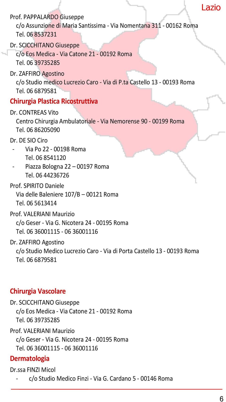 CONTREAS Vito Centro Chirurgia Ambulatoriale - Via Nemorense 90-00199 Roma Tel. 06 86205090 Dr. DE SIO Ciro - Via Po 22-00198 Roma Tel. 06 8541120 - Piazza Bologna 22 00197 Roma Tel. 06 44236726 Prof.