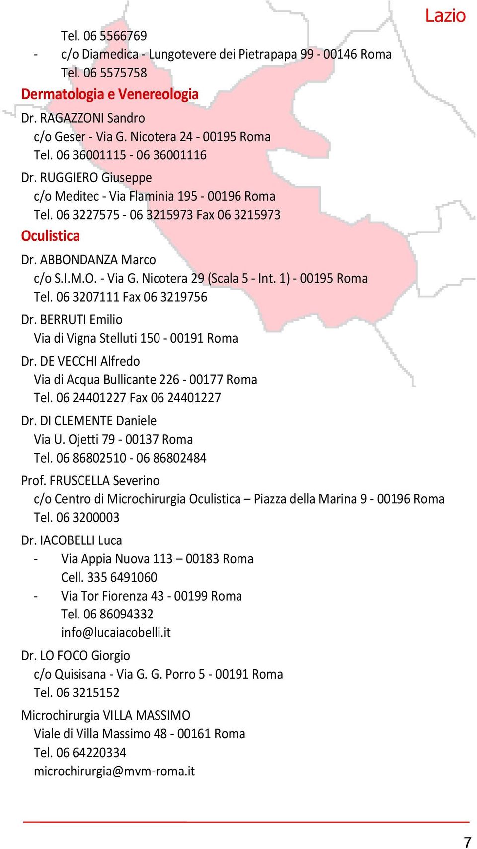 Nicotera 29 (Scala 5 - Int. 1) - 00195 Roma Tel. 06 3207111 Fax 06 3219756 Dr. BERRUTI Emilio Via di Vigna Stelluti 150-00191 Roma Dr. DE VECCHI Alfredo Via di Acqua Bullicante 226-00177 Roma Tel.