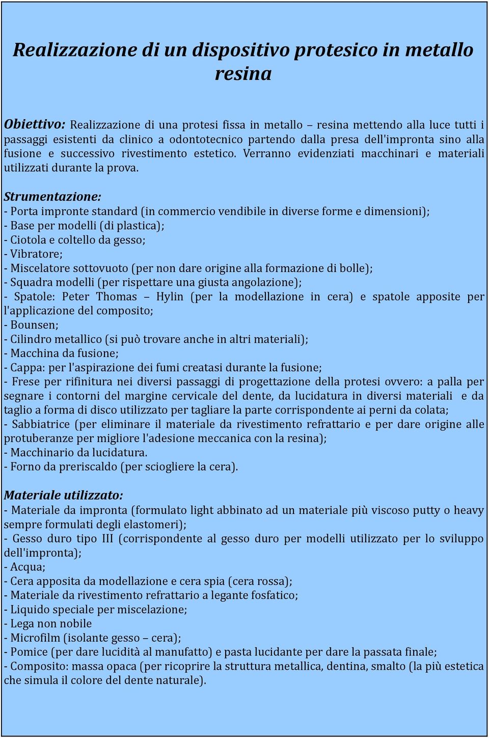 Strumentazione: - Porta impronte standard (in commercio vendibile in diverse forme e dimensioni); - Base per modelli (di plastica); - Ciotola e coltello da gesso; - Vibratore; - Miscelatore