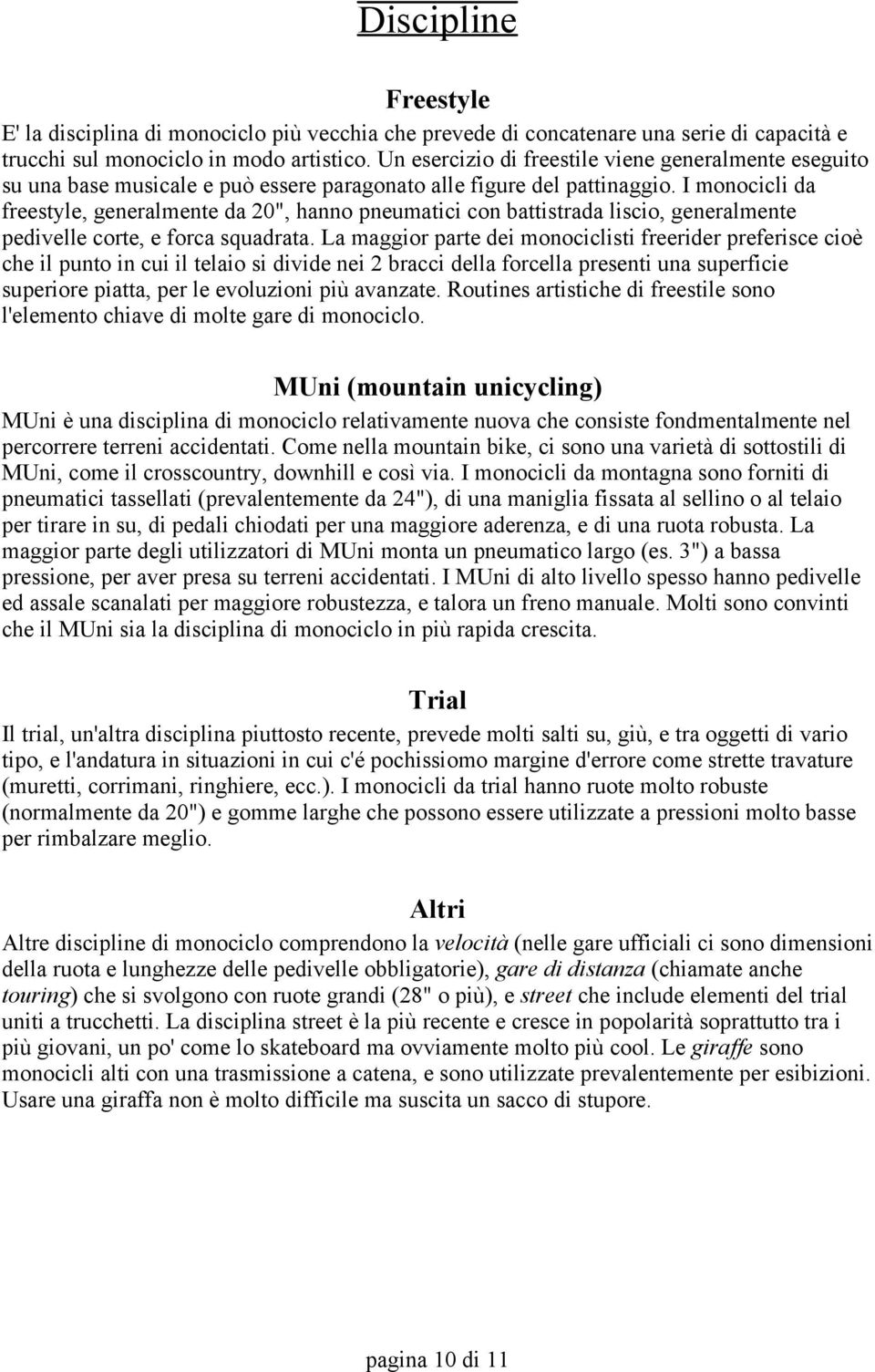 I monocicli da freestyle, generalmente da 20", hanno pneumatici con battistrada liscio, generalmente pedivelle corte, e forca squadrata.