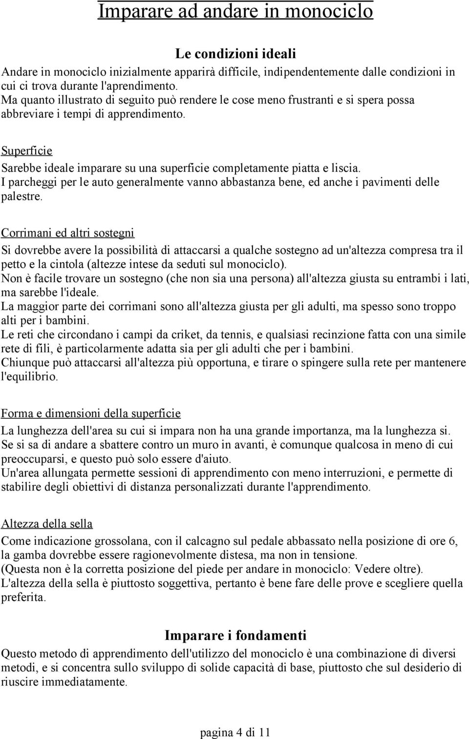 Superficie Sarebbe ideale imparare su una superficie completamente piatta e liscia. I parcheggi per le auto generalmente vanno abbastanza bene, ed anche i pavimenti delle palestre.