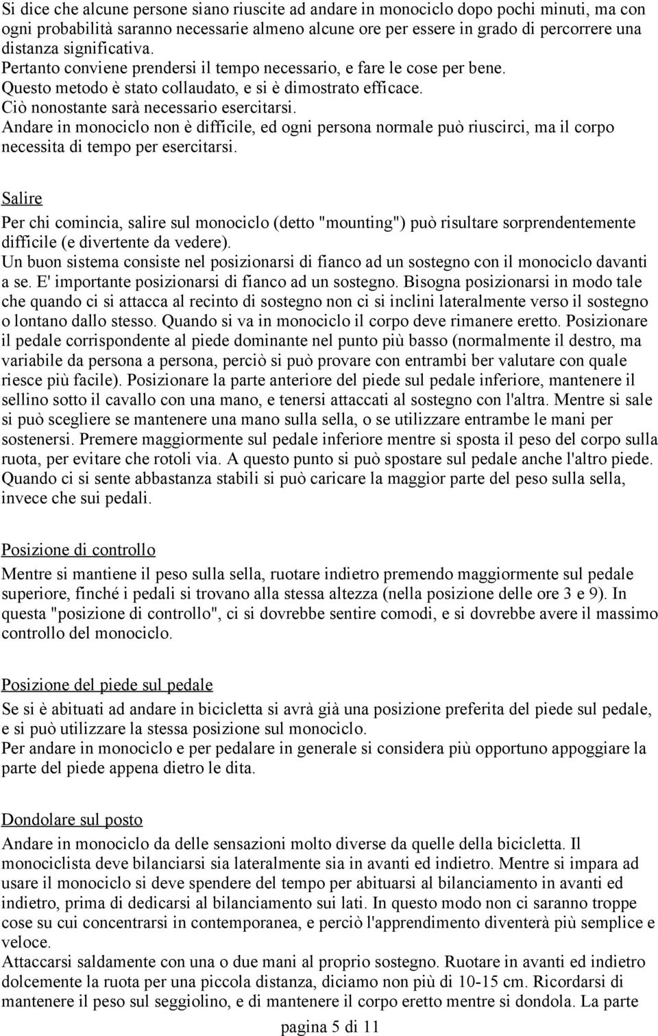 Andare in monociclo non è difficile, ed ogni persona normale può riuscirci, ma il corpo necessita di tempo per esercitarsi.