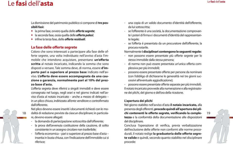 La fase delle offerte segrete Coloro che sono interessati a partecipare alla fase delle offerte segrete, una volta individuato nell avviso d asta l immobile che intendono acquistare, presentano un