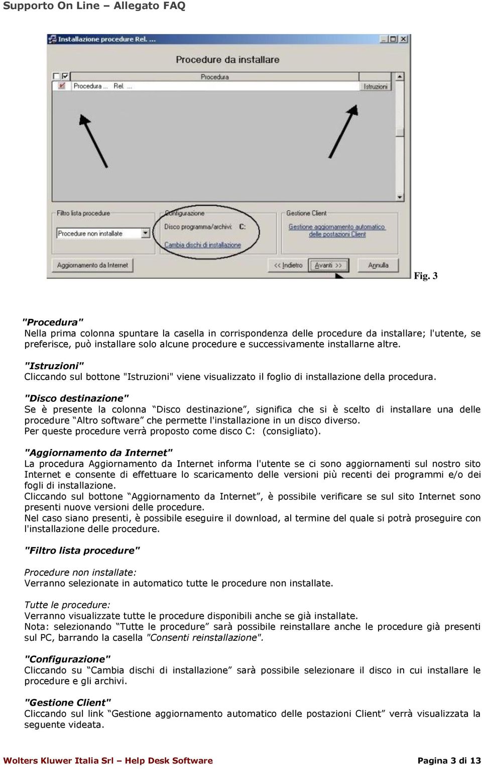 "Disco destinazione" Se è presente la colonna Disco destinazione, significa che si è scelto di installare una delle procedure Altro software che permette l'installazione in un disco diverso.