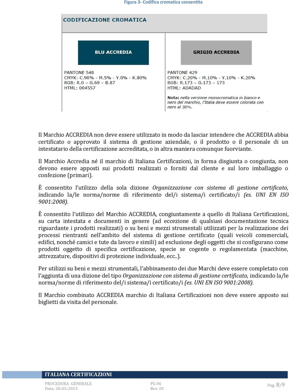 Il Marchio Accredia né il marchio di Italiana Certificazioni, in forma disgiunta o congiunta, non devono essere apposti sui prodotti realizzati o forniti dal cliente e sul loro imballaggio o