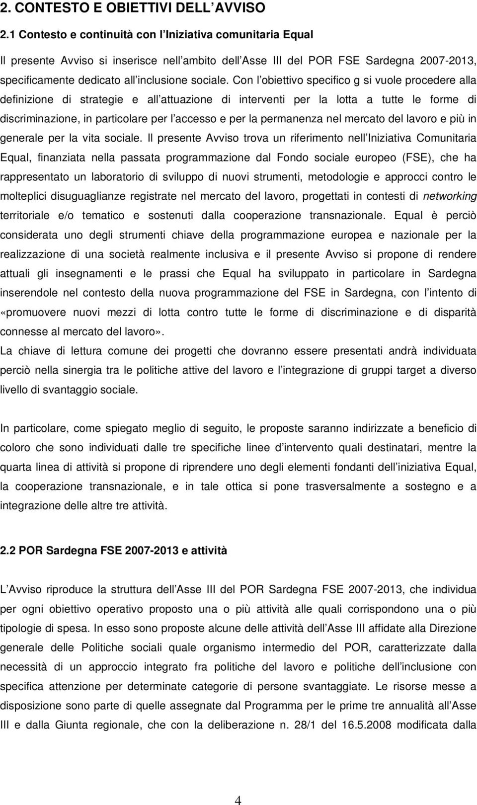 Con l obiettivo specifico g si vuole procedere alla definizione di strategie e all attuazione di interventi per la lotta a tutte le forme di discriminazione, in particolare per l accesso e per la