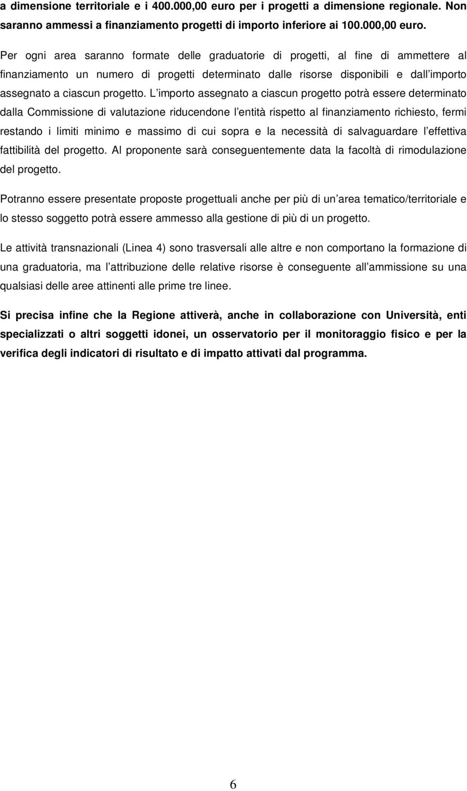 Per ogni area saranno formate delle graduatorie di progetti, al fine di ammettere al finanziamento un numero di progetti determinato dalle risorse disponibili e dall importo assegnato a ciascun