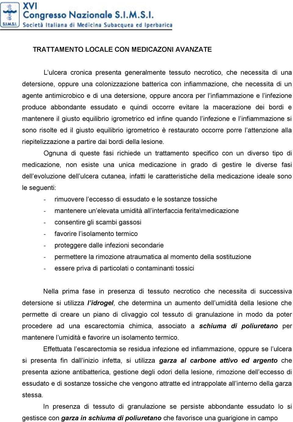 giusto equilibrio igrometrico ed infine quando l infezione e l infiammazione si sono risolte ed il giusto equilibrio igrometrico è restaurato occorre porre l attenzione alla riepitelizzazione a