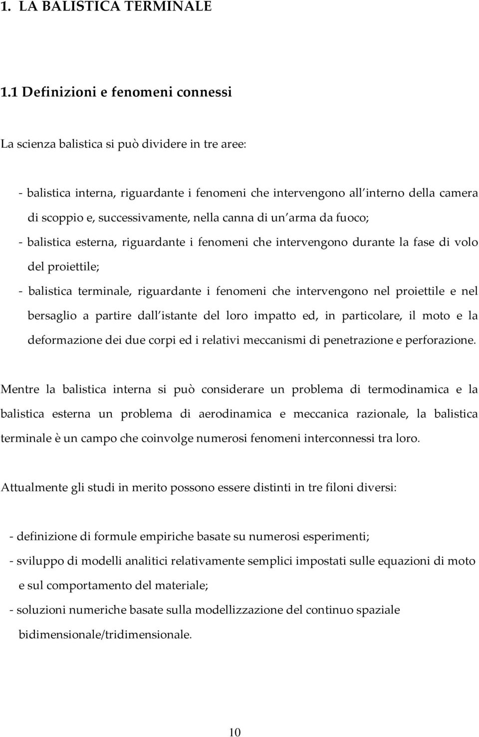 nella canna di un arma da fuoco; balistica esterna, riguardante i fenomeni che intervengono durante la fase di volo del proiettile; balistica terminale, riguardante i fenomeni che intervengono nel