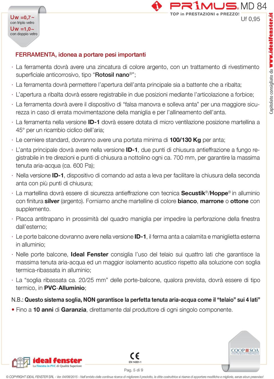 ferramenta dovrà avere il dispositivo di falsa manovra e solleva anta per una maggiore sicurezza in caso di errata movimentazione della maniglia e per l allineamento dell anta.