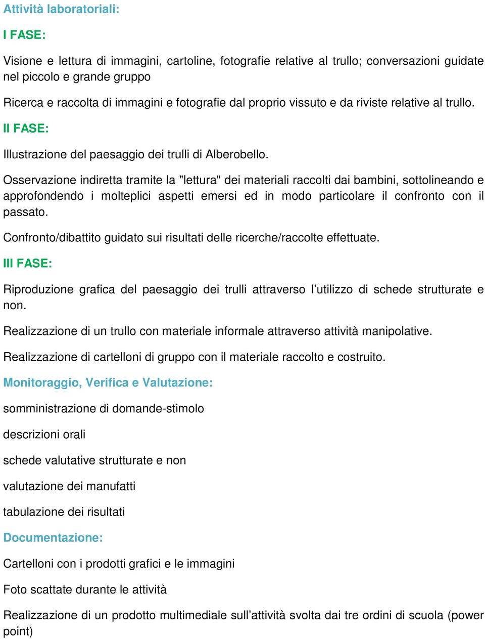 Osservazione indiretta tramite la "lettura" dei materiali raccolti dai bambini, sottolineando e approfondendo i molteplici aspetti emersi ed in modo particolare il confronto con il passato.