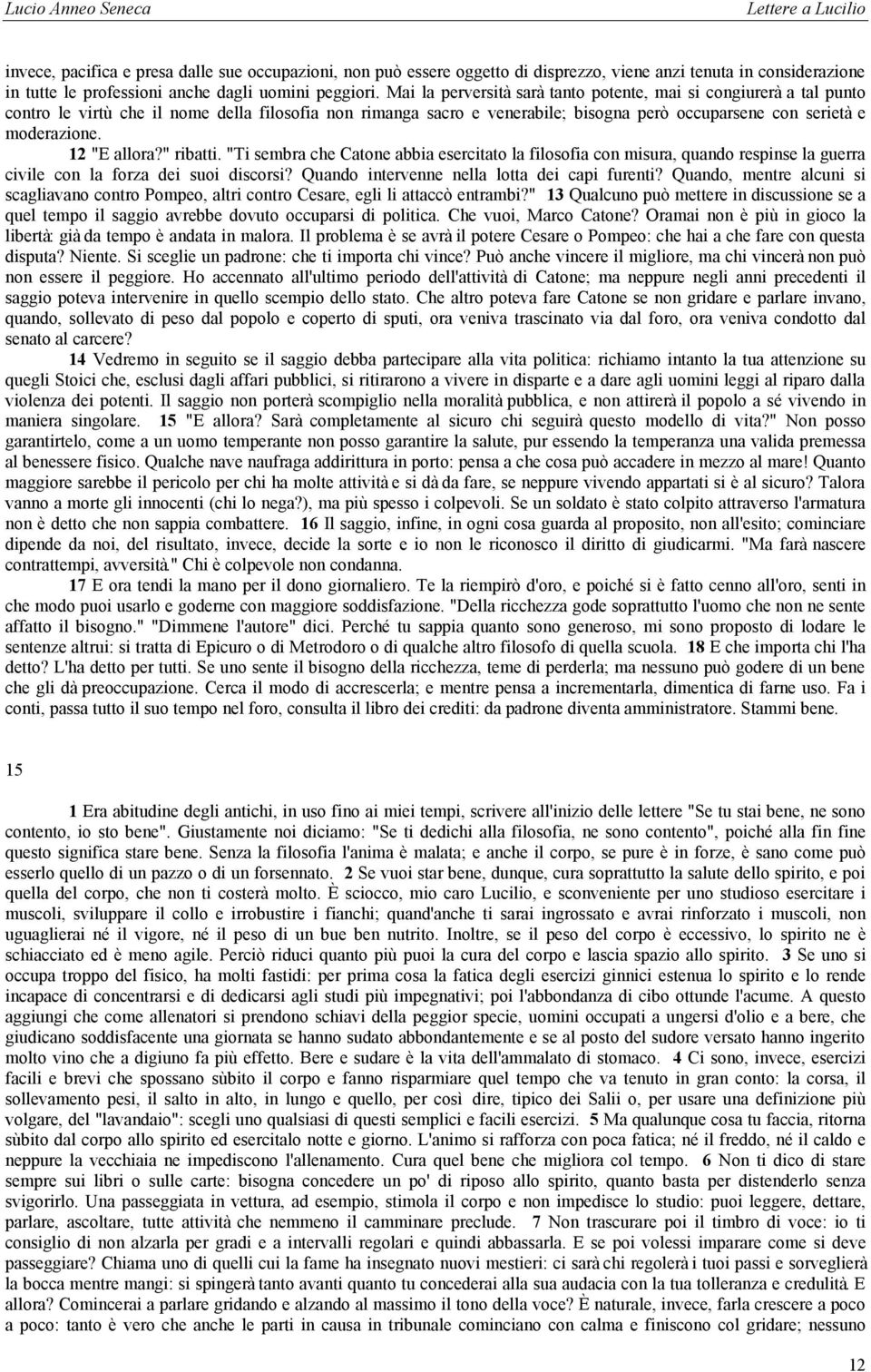 12 "E allora?" ribatti. "Ti sembra che Catone abbia esercitato la filosofia con misura, quando respinse la guerra civile con la forza dei suoi discorsi? Quando intervenne nella lotta dei capi furenti?