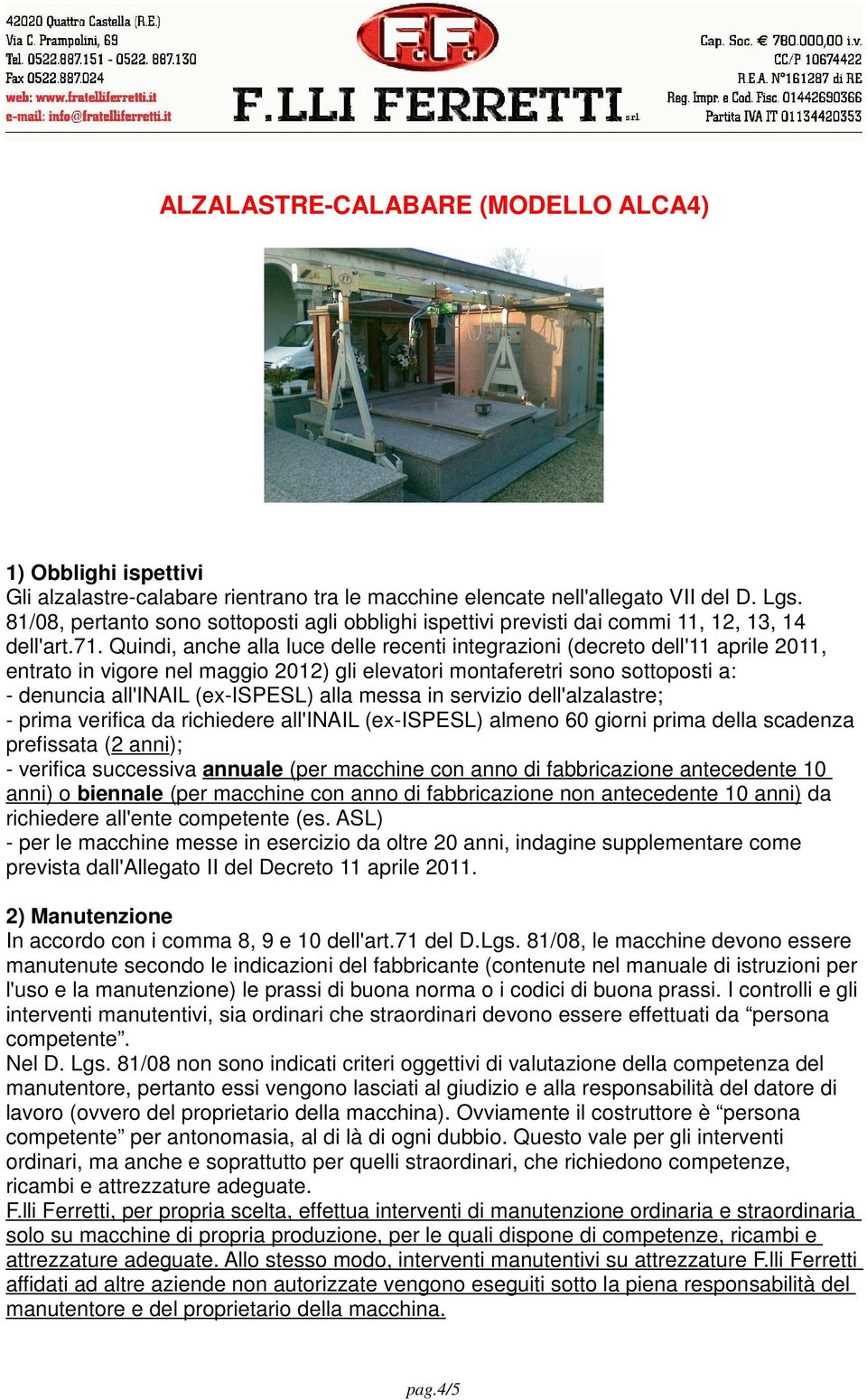 Quindi, anche alla luce delle recenti integrazioni (decreto dell'11 aprile 2011, entrato in vigore nel maggio 2012) gli elevatori montaferetri sono sottoposti a: - denuncia all'inail (ex-ispesl) alla