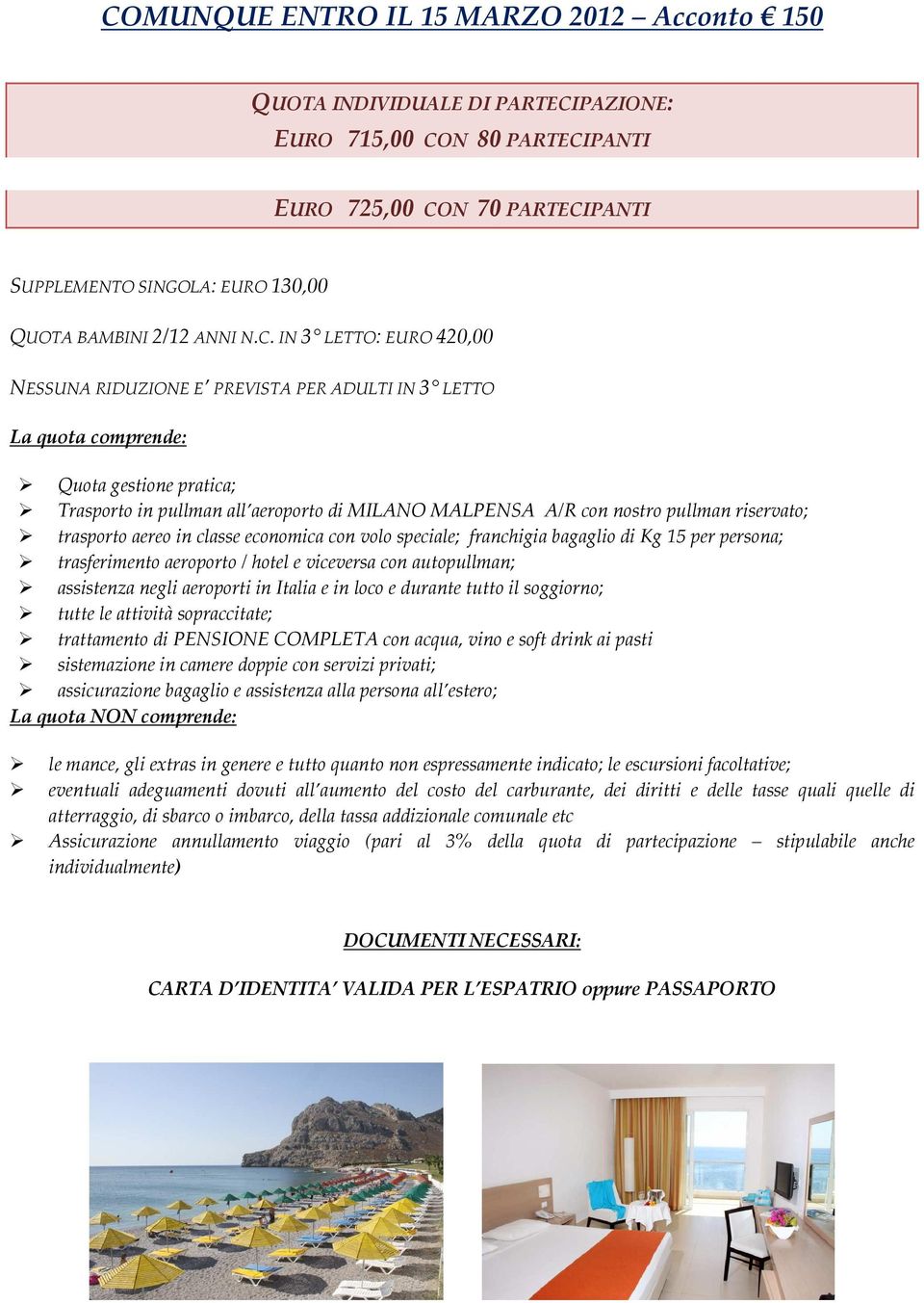 IN 3 LETTO: EURO 420,00 NESSUNA RIDUZIONE E PREVISTA PER ADULTI IN 3 LETTO La quota comprende: Quota gestione pratica; Trasporto in pullman all aeroporto di MILANO MALPENSA A/R con nostro pullman