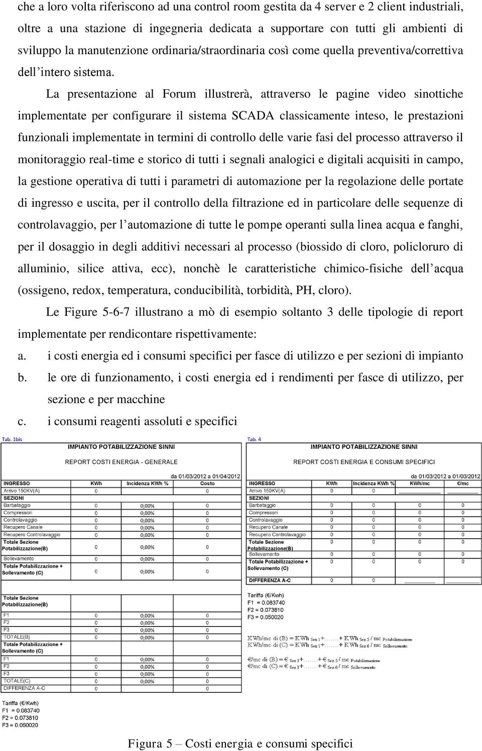 La presentazione al Forum illustrerà, attraverso le pagine video sinottiche implementate per configurare il sistema SCADA classicamente inteso, le prestazioni funzionali implementate in termini di